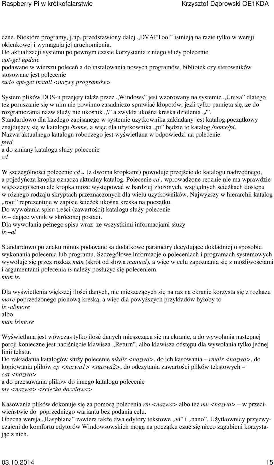 polecenie sudo apt-get install <nazwy programów> System plików DOS-u przejęty także przez Windows jest wzorowany na systemie Unixa dlatego też poruszanie się w nim nie powinno zasadniczo sprawiać