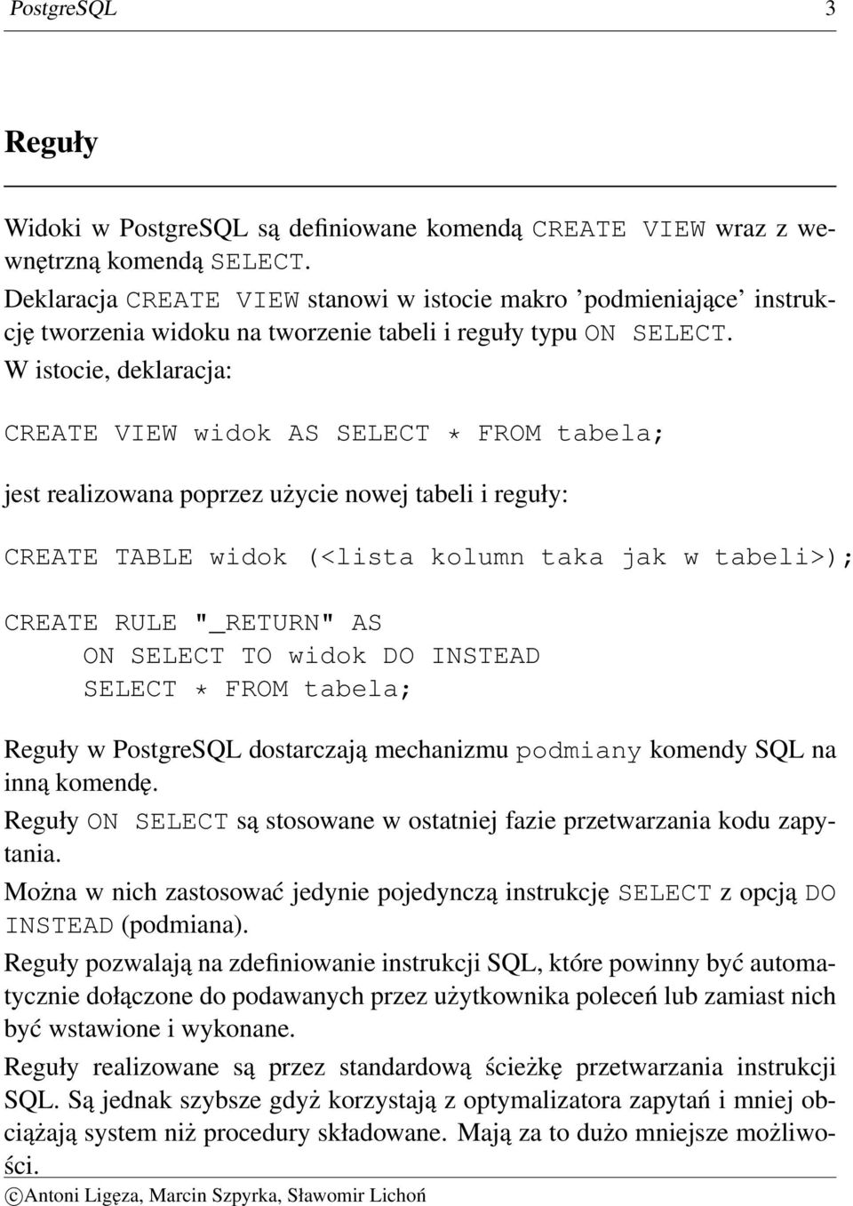 W istocie, deklaracja: CREATE VIEW widok AS SELECT * FROM tabela; jest realizowana poprzez użycie nowej tabeli i reguły: CREATE TABLE widok (<lista kolumn taka jak w tabeli>); CREATE RULE "_RETURN"