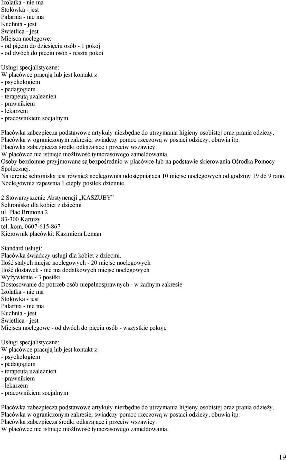 Na terenie schroniska jest również noclegownia udostępniająca 10 miejsc noclegowych od godziny 19 do 9 rano. Noclegownia zapewnia 1 ciepły posiłek dziennie. 2.