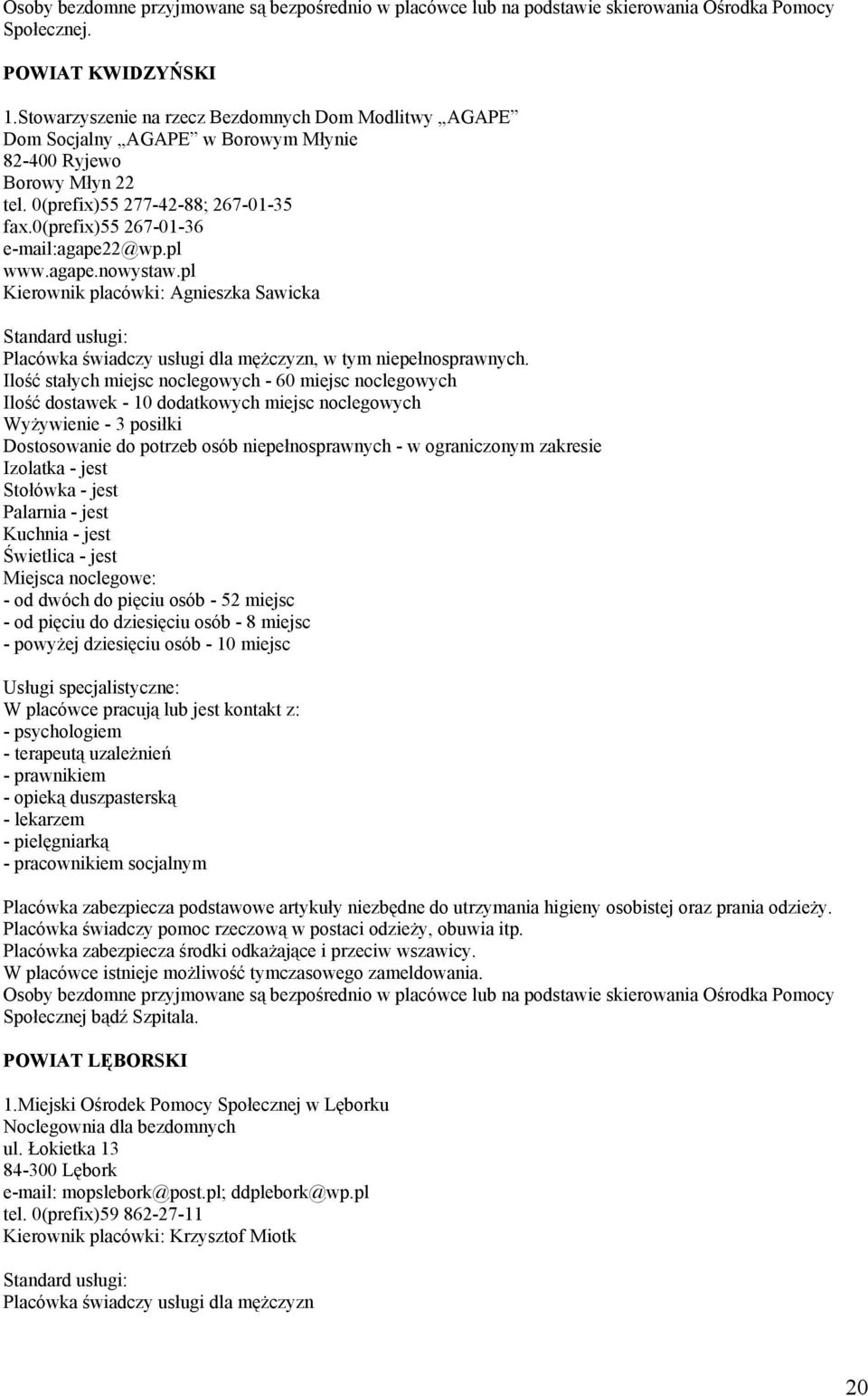 0(prefix)55 267-01-36 e-mail:agape22@wp.pl www.agape.nowystaw.pl Kierownik placówki: Agnieszka Sawicka Placówka świadczy usługi dla mężczyzn, w tym niepełnosprawnych.