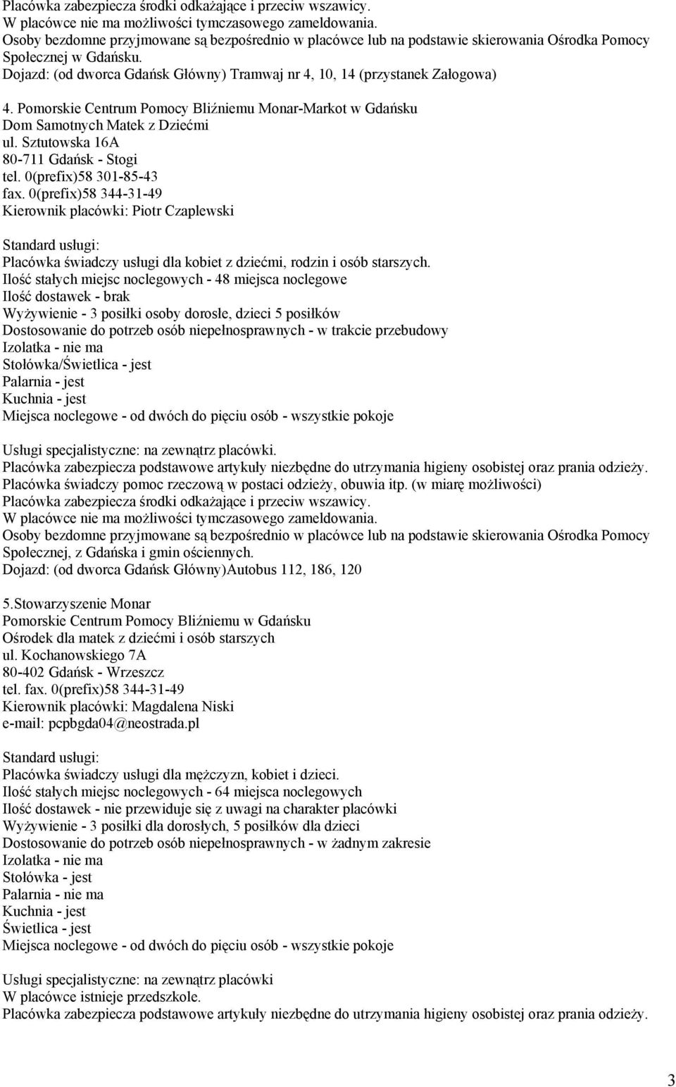 Sztutowska 16A 80-711 Gdańsk - Stogi tel. 0(prefix)58 301-85-43 fax. 0(prefix)58 344-31-49 Kierownik placówki: Piotr Czaplewski Placówka świadczy usługi dla kobiet z dziećmi, rodzin i osób starszych.