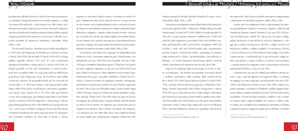 Ponadto emigracja według país. A indústria de então não foi capaz de absorver o excesso de mão teli polskich. (Kula, 1981, s. 186) o Brasil apenas 42 mil cidadãos poloneses. (Kula, 1981, p.
