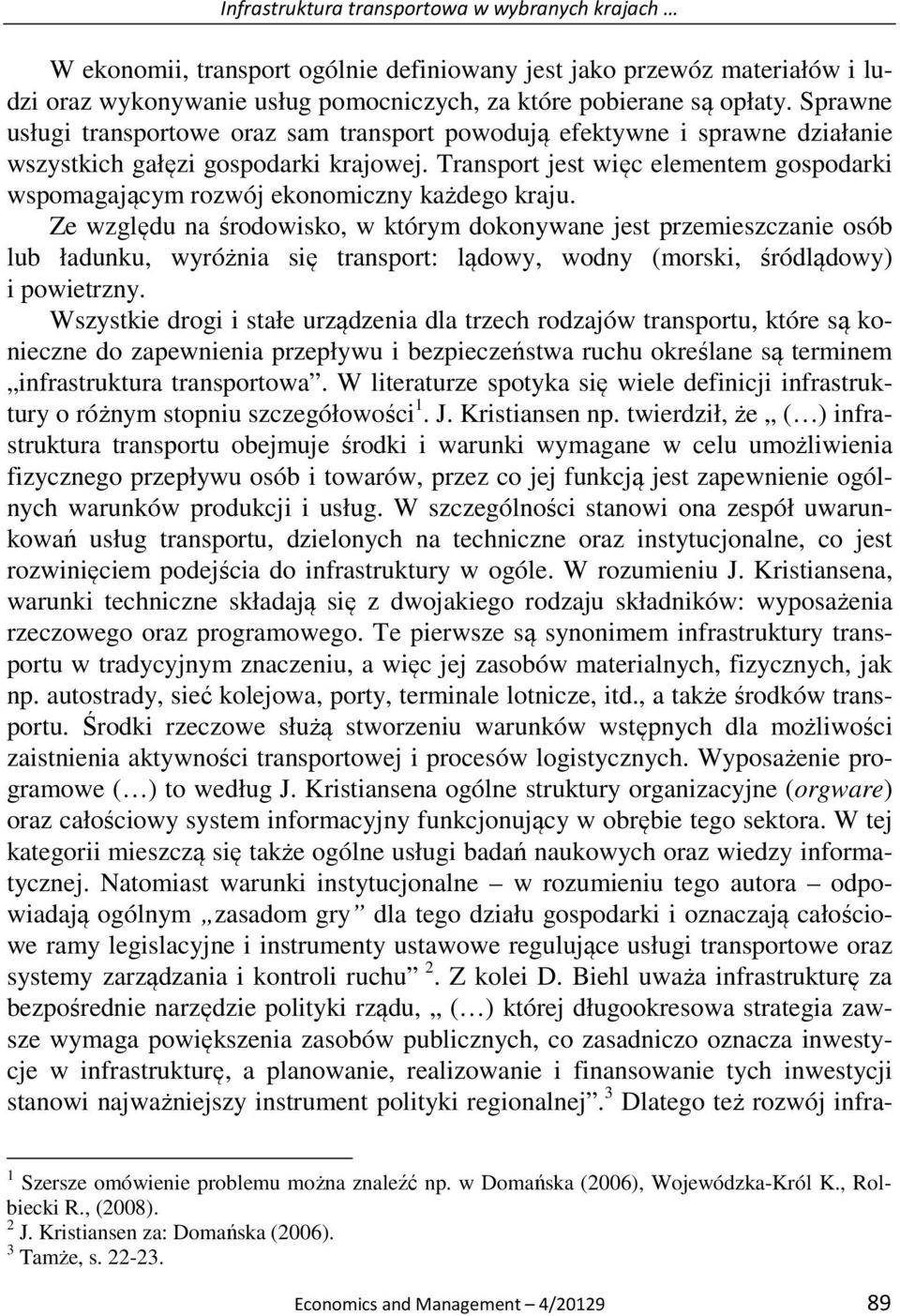 Ze wzglęu na śroowsko, w którym okonywane jest przemeszczane osób lub łaunku, wyróżna sę transport: ląowy, wony (morsk, śróląowy) powetrzny.