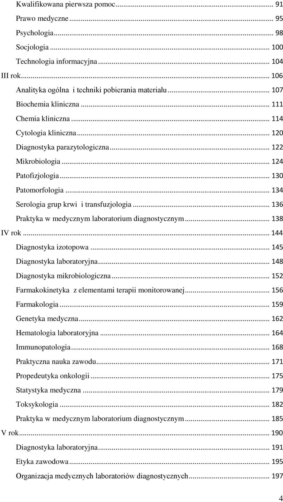 .. 134 Serologia grup krwi i transfuzjologia... 136 Praktyka w medycznym laboratorium diagnostycznym... 138 IV rok... 144 Diagnostyka izotopowa... 145 Diagnostyka laboratoryjna.