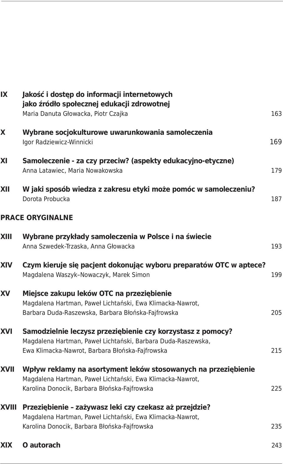 Dorota Probucka 187 PRACE ORYGINALNE XIII XIV XV XVI XVII Wybrane przykłady samoleczenia w Polsce i na świecie Anna Szwedek-Trzaska, Anna Głowacka 193 Czym kieruje się pacjent dokonując wyboru