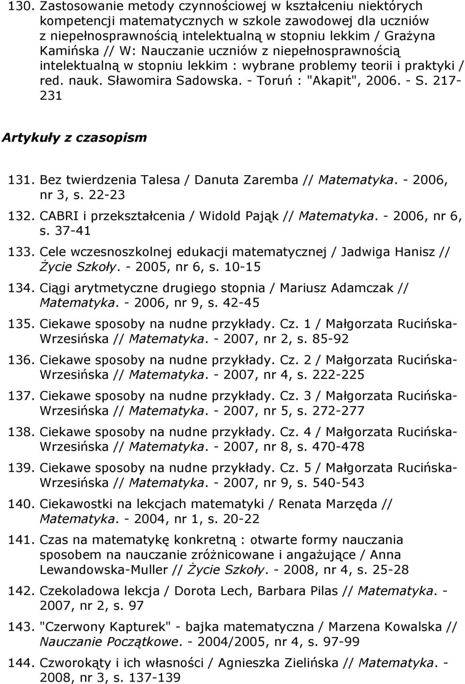 217-231 Artykuły z czasopism 131. Bez twierdzenia Talesa / Danuta Zaremba // Matematyka. - 2006, nr 3, s. 22-23 132. CABRI i przekształcenia / Widold Pająk // Matematyka. - 2006, nr 6, s. 37-41 133.