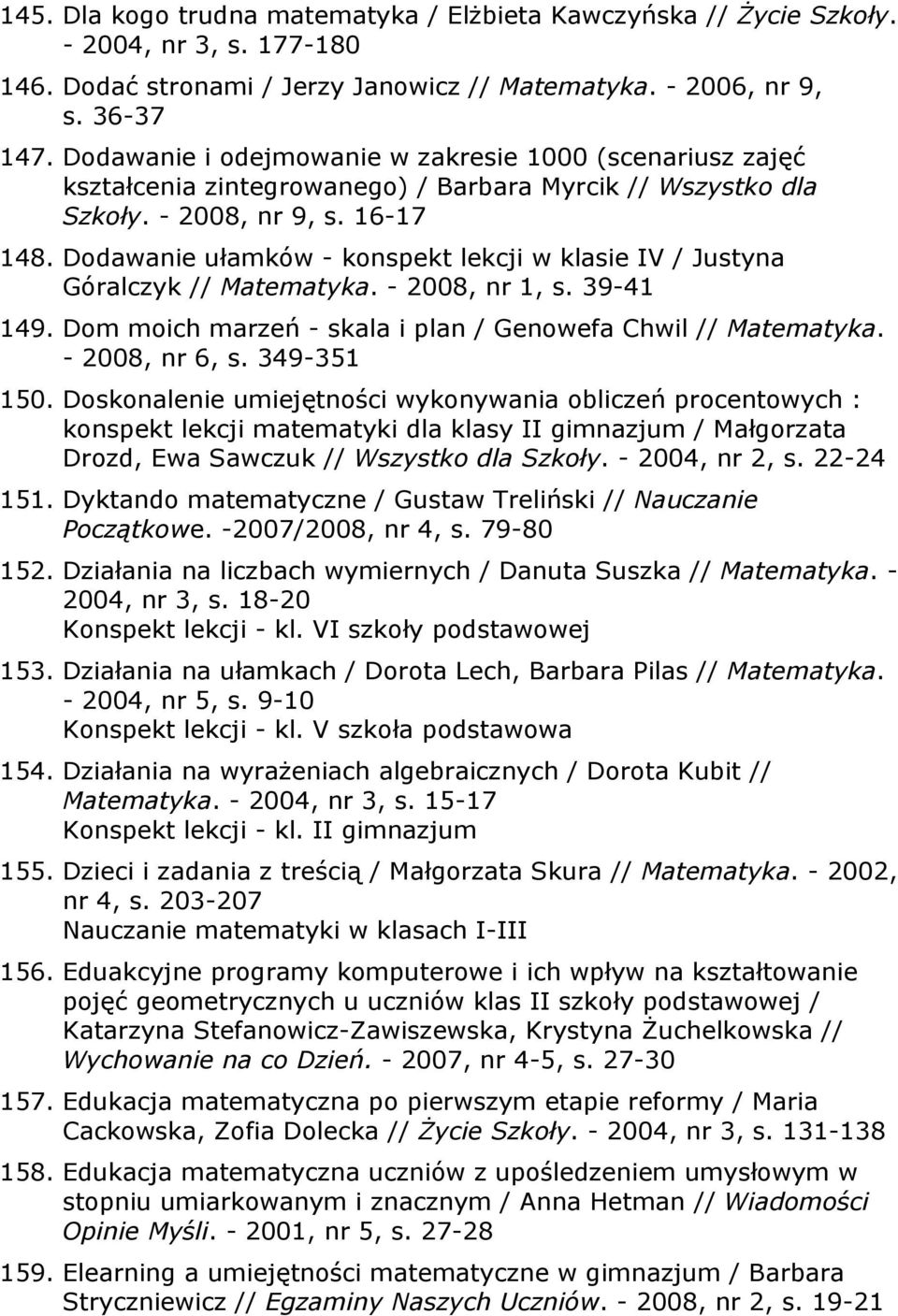 Dodawanie ułamków - konspekt lekcji w klasie IV / Justyna Góralczyk // Matematyka. - 2008, nr 1, s. 39-41 149. Dom moich marzeń - skala i plan / Genowefa Chwil // Matematyka. - 2008, nr 6, s.