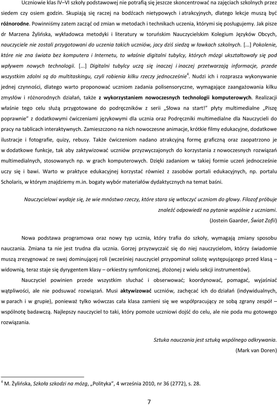 Jak pisze dr Marzena Żylińska, wykładowca metodyki i literatury w toruńskim Nauczycielskim Kolegium Języków Obcych, nauczyciele nie zostali przygotowani do uczenia takich uczniów, jacy dziś siedzą w