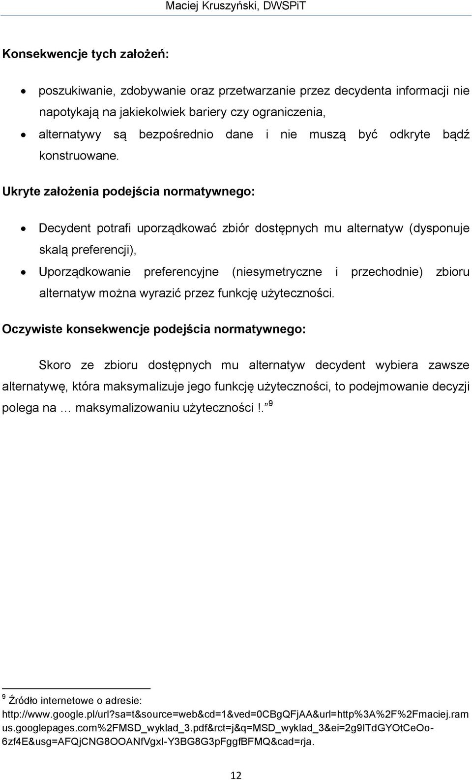 Ukryte założenia podejścia normatywnego: Decydent potrafi uporządkować zbiór dostępnych mu alternatyw (dysponuje skalą preferencji), Uporządkowanie preferencyjne (niesymetryczne i przechodnie) zbioru