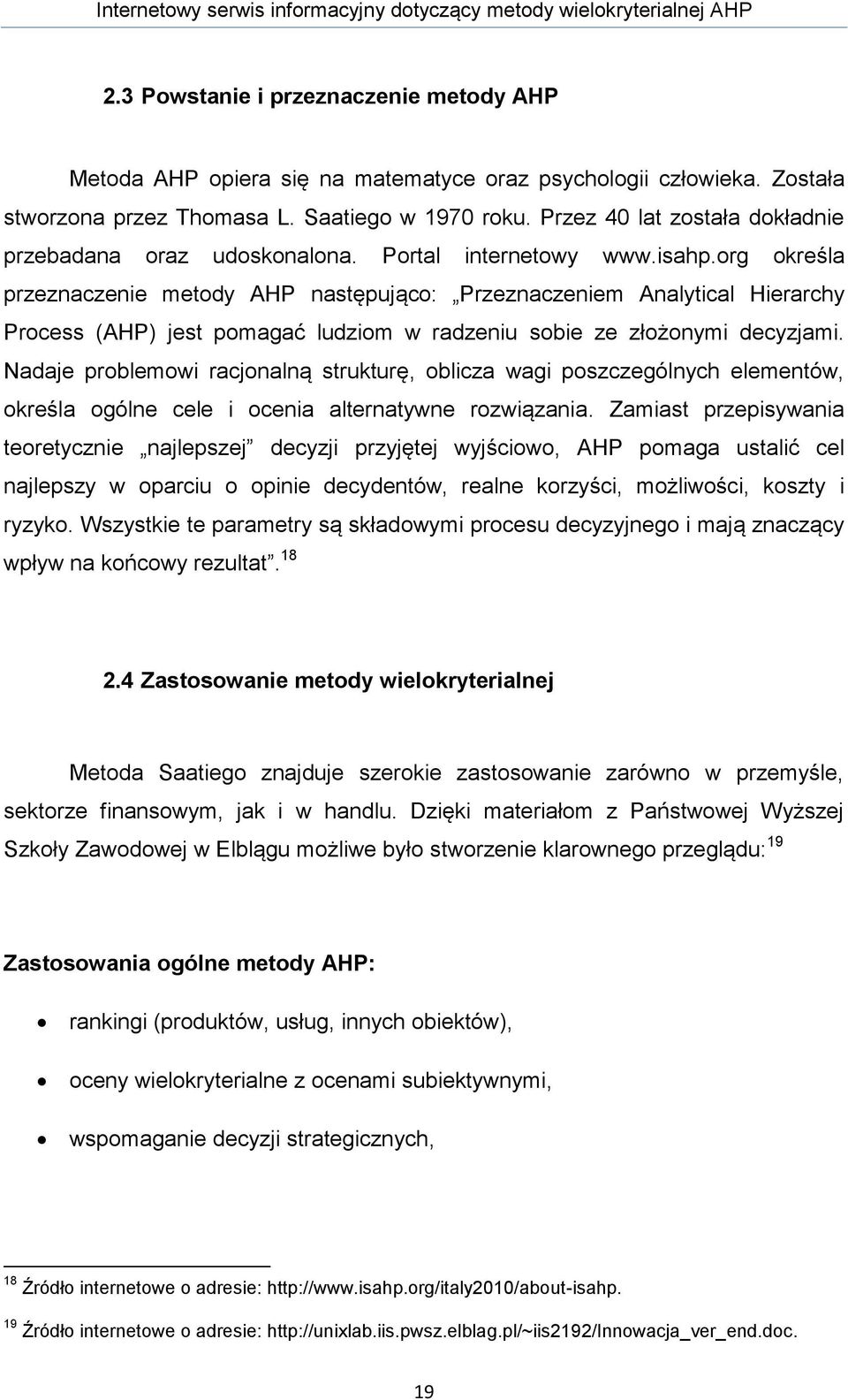 org określa przeznaczenie metody AHP następująco: Przeznaczeniem Analytical Hierarchy Process (AHP) jest pomagać ludziom w radzeniu sobie ze złożonymi decyzjami.