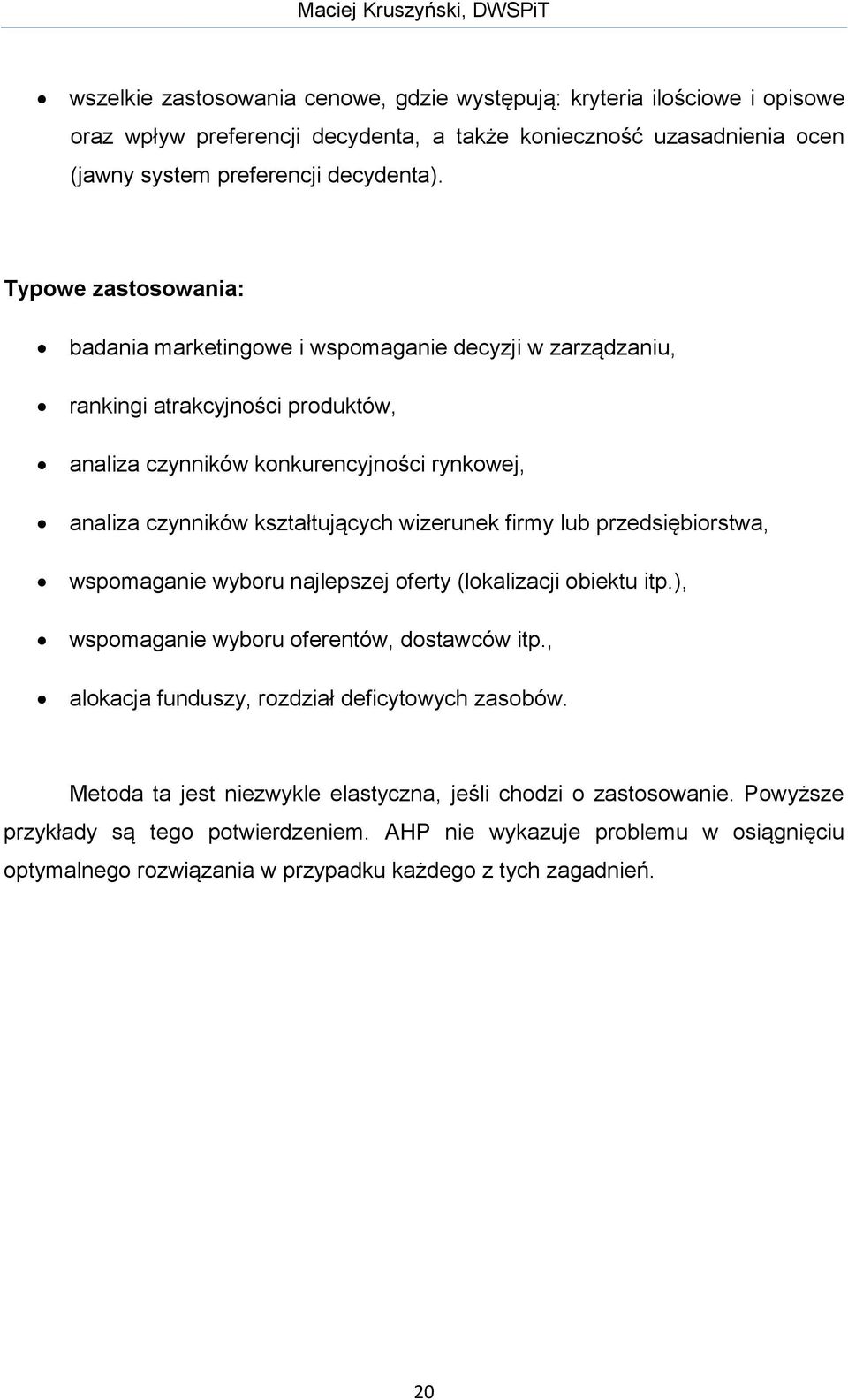 Typowe zastosowania: badania marketingowe i wspomaganie decyzji w zarządzaniu, rankingi atrakcyjności produktów, analiza czynników konkurencyjności rynkowej, analiza czynników kształtujących