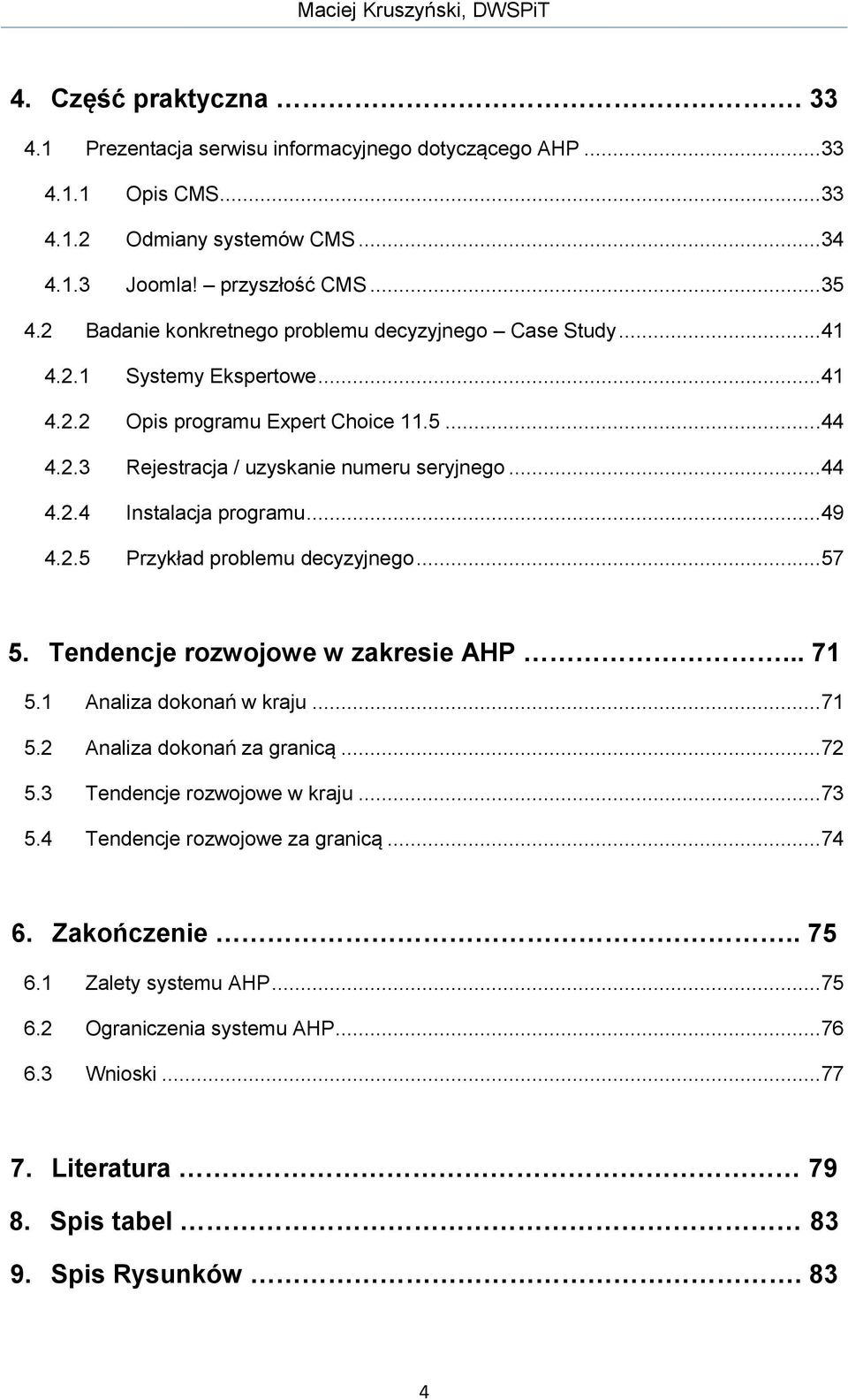 ..49 4.2.5 Przykład problemu decyzyjnego...57 5. Tendencje rozwojowe w zakresie AHP... 71 5.1 Analiza dokonań w kraju...71 5.2 Analiza dokonań za granicą...72 5.3 Tendencje rozwojowe w kraju...73 5.