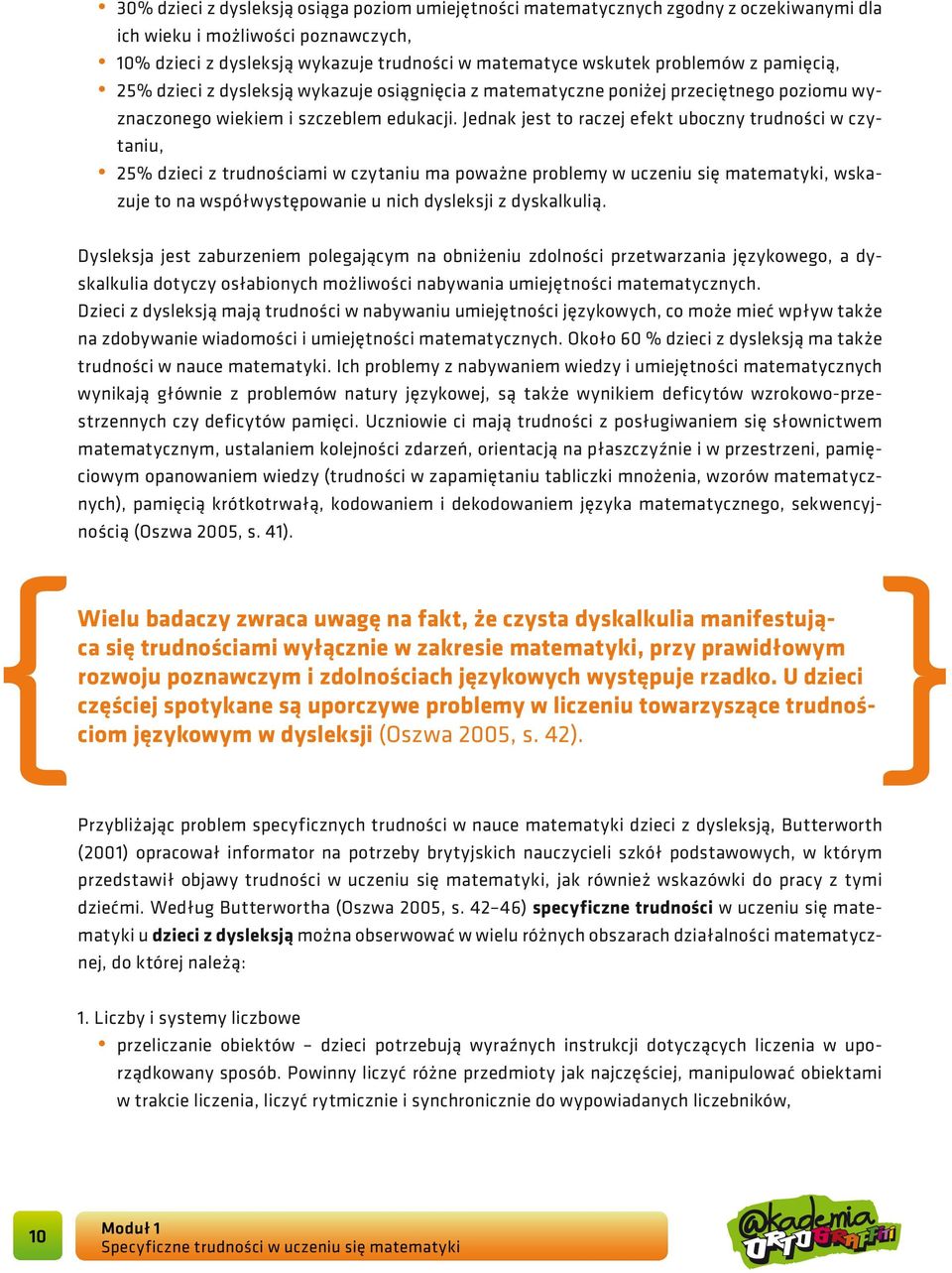 Jednak jest to raczej efekt uboczny trudności w czytaniu, 25% dzieci z trudnościami w czytaniu ma poważne problemy w uczeniu się matematyki, wskazuje to na współwystępowanie u nich dysleksji z