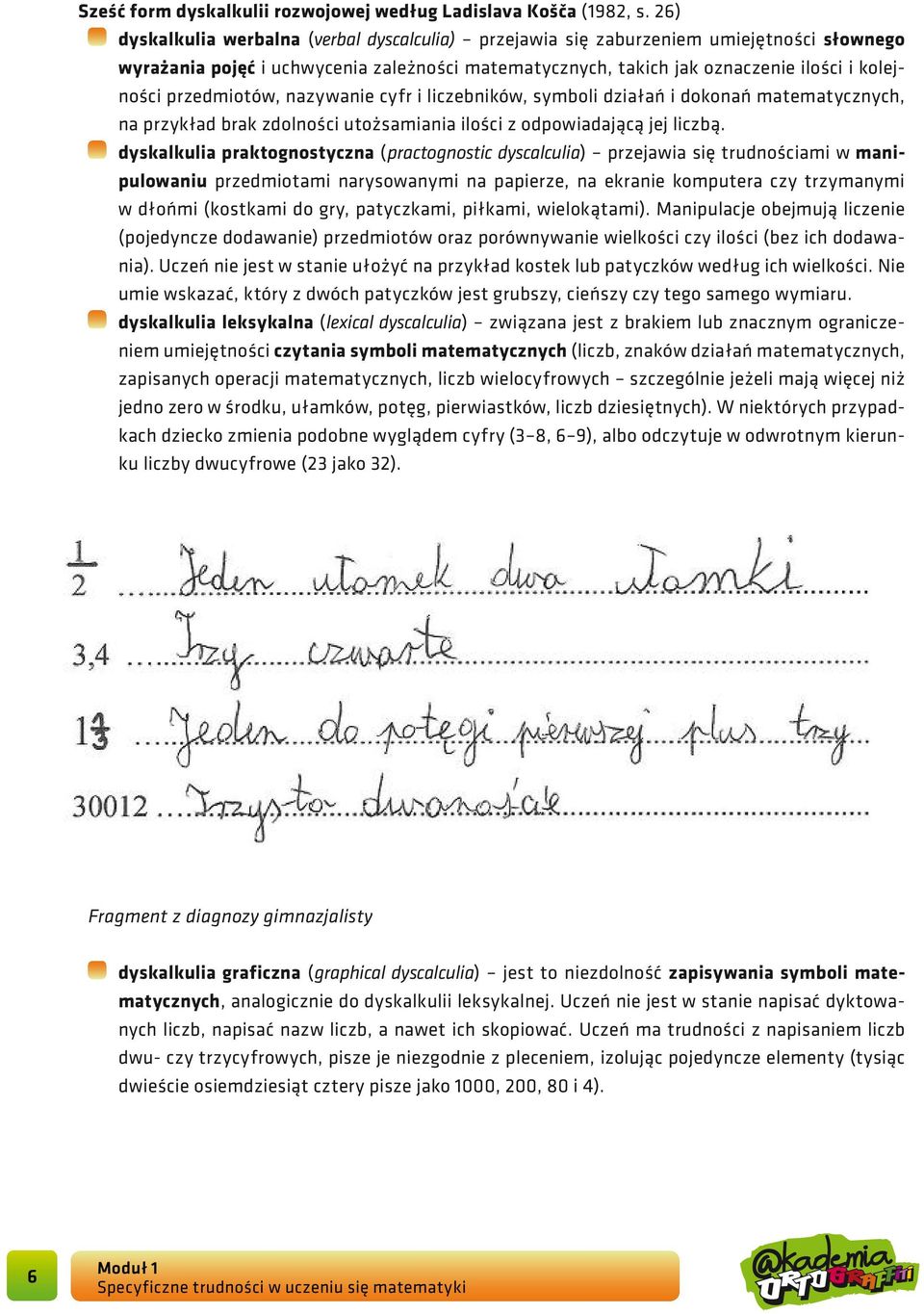 przedmiotów, nazywanie cyfr i liczebników, symboli działań i dokonań matematycznych, na przykład brak zdolności utożsamiania ilości z odpowiadającą jej liczbą.