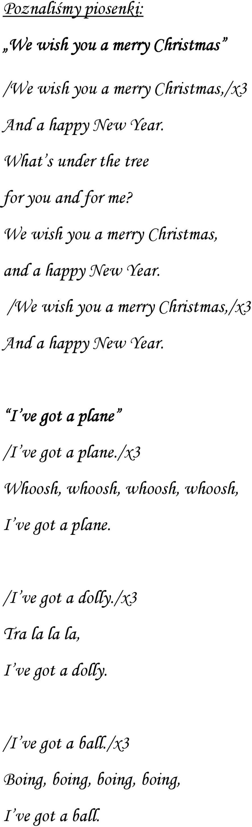 /We wish you a merry Christmas,/x3 And a happy New Year. I ve got a plane /I ve got a plane.