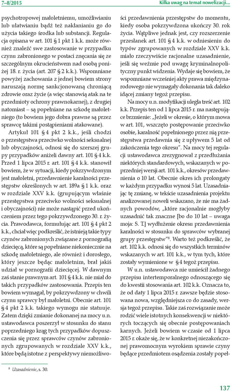 Wspomniane powyżej zachowania z jednej bowiem strony naruszają normę sankcjonowaną chroniącą zdrowie oraz życie (a więc stanowią atak na te przedmioty ochrony prawnokarnej), z drugiej natomiast są