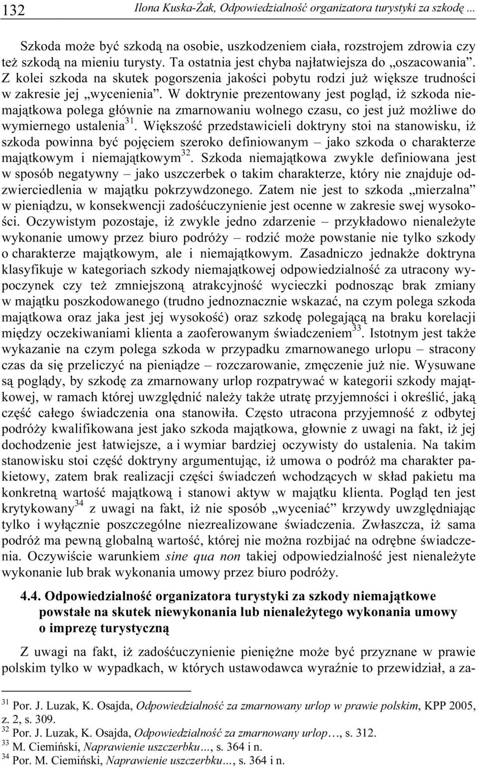 W doktrynie prezentowany jest pogląd, iż szkoda niemajątkowa polega głównie na zmarnowaniu wolnego czasu, co jest już możliwe do wymiernego ustalenia 31.