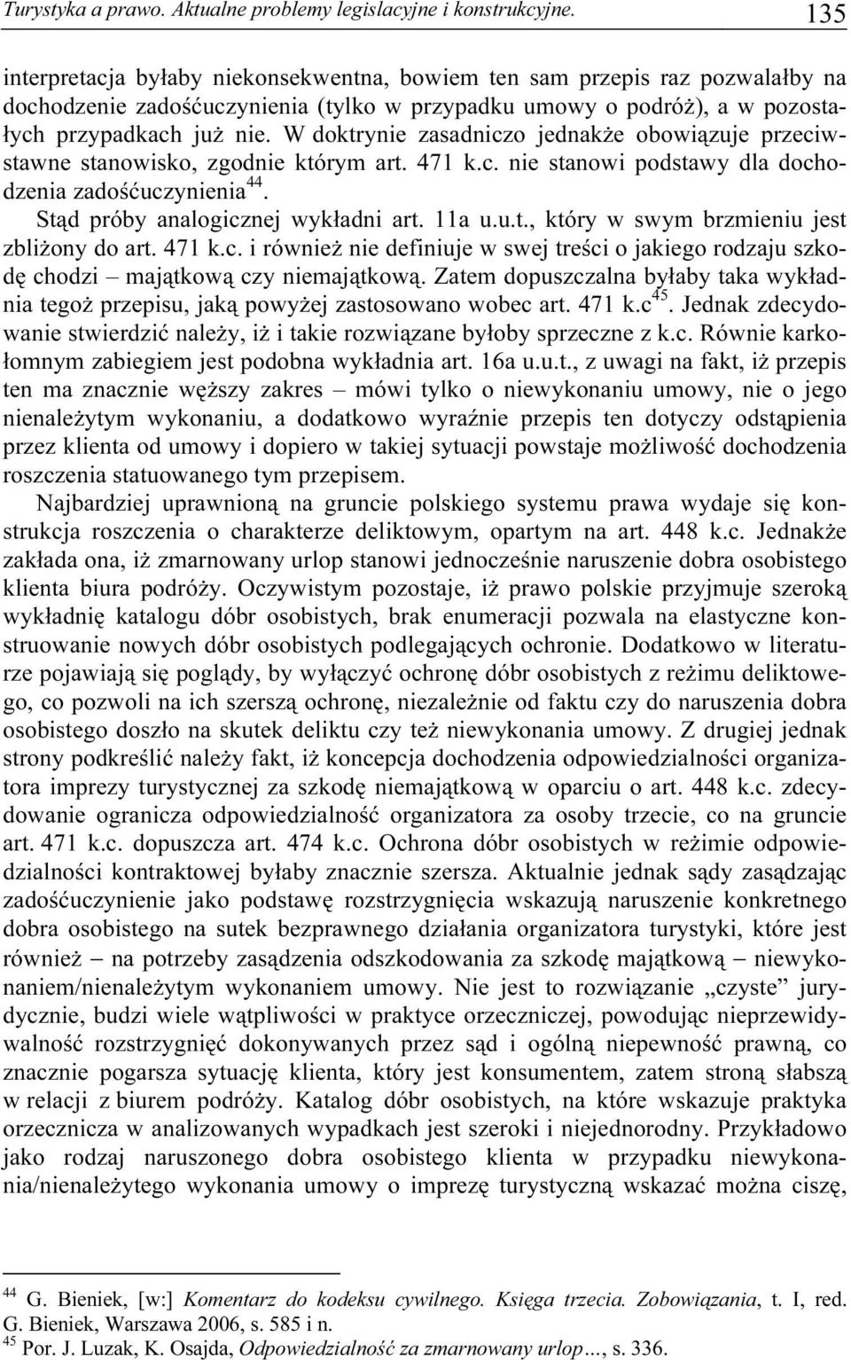 W doktrynie zasadniczo jednakże obowiązuje przeciwstawne stanowisko, zgodnie którym art. 471 k.c. nie stanowi podstawy dla dochodzenia zadośćuczynienia 44. Stąd próby analogicznej wykładni art. 11a u.