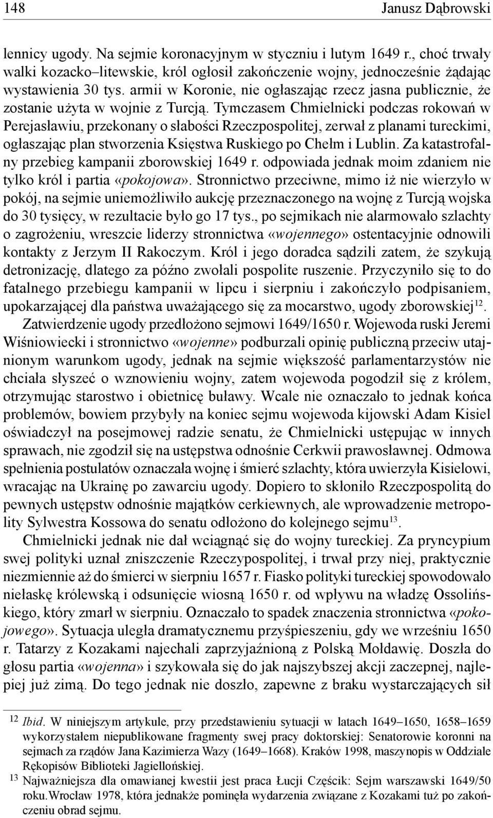 Tymczasem Chmielnicki podczas rokowań w Perejasławiu, przekonany o słabości Rzeczpospolitej, zerwał z planami tureckimi, ogłaszając plan stworzenia Księstwa Ruskiego po Chełm i Lublin.