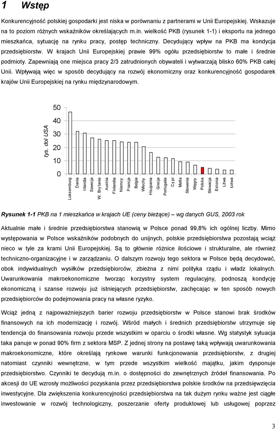 W krajach Unii Europejskiej prawie 99% ogółu przedsiębiorstw to małe i średnie podmioty. Zapewniają one miejsca pracy 2/3 zatrudnionych obywateli i wytwarzają blisko 60% PKB całej Unii.