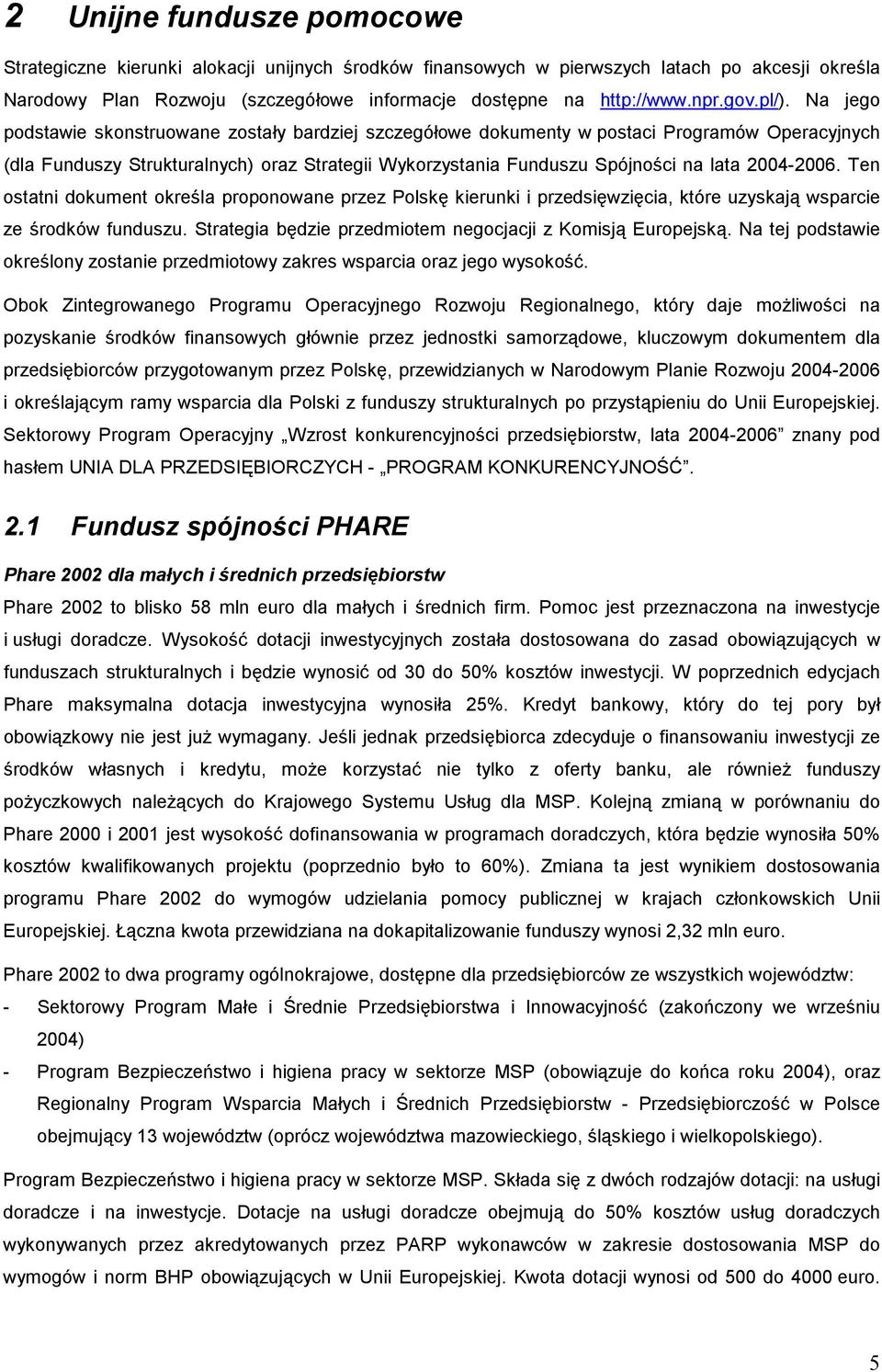 Na jego podstawie skonstruowane zostały bardziej szczegółowe dokumenty w postaci Programów Operacyjnych (dla Funduszy Strukturalnych) oraz Strategii Wykorzystania Funduszu Spójności na lata 2004-2006.