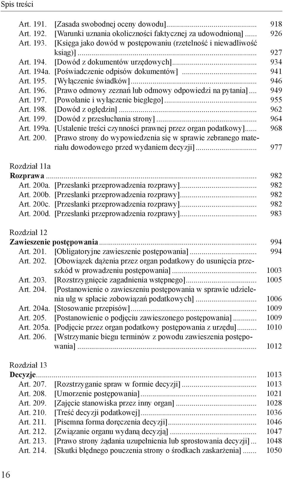 [Wyłączenie świadków]... 946 Art. 196. [Prawo odmowy zeznań lub odmowy odpowiedzi na pytania]... 949 Art. 197. [Powołanie i wyłączenie biegłego]... 955 Art. 198. [Dowód z oględzin]... 962 Art. 199.