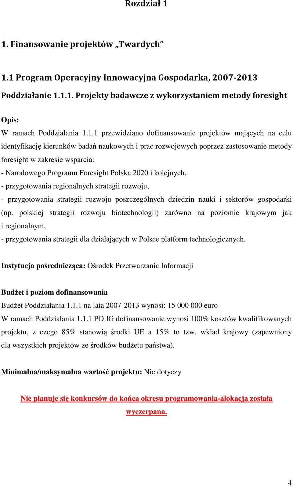 Foresight Polska 2020 i kolejnych, - przygotowania regionalnych strategii rozwoju, - przygotowania strategii rozwoju poszczególnych dziedzin nauki i sektorów gospodarki (np.