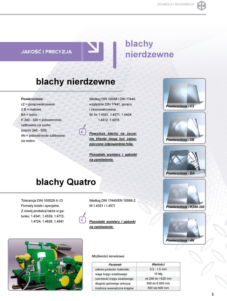 4016 Powyższe blachy na życzenie klienta mogą być zabezpieczone odpowiednią folią. Powierzchnia - C2 Powierzchnia - 2B Pozostałe wymiary i gatunki na zamówienie.