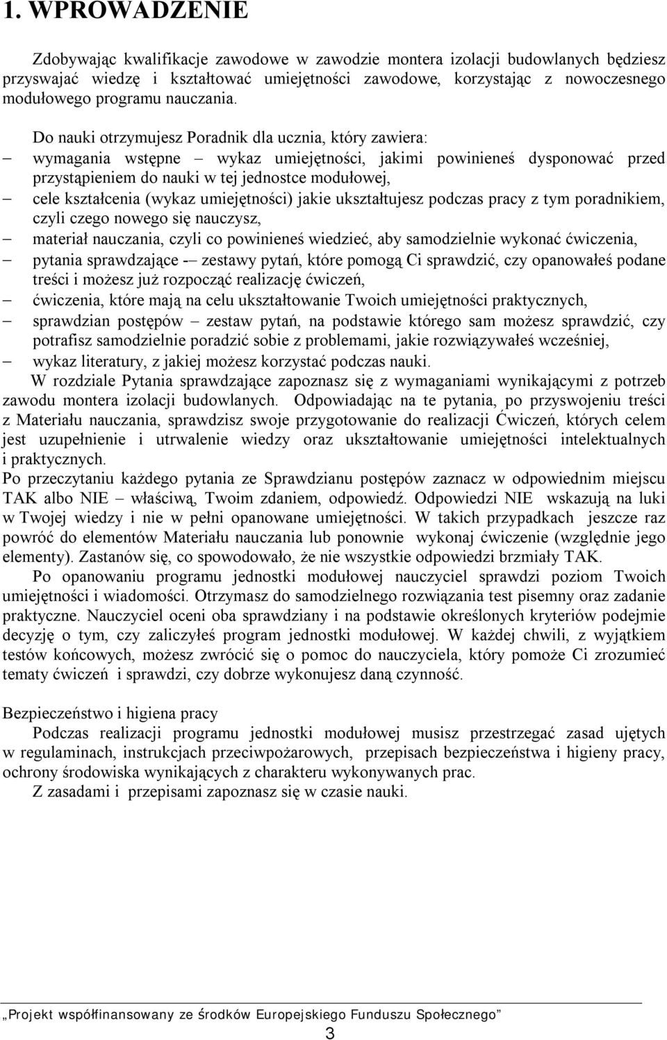 Do nauki otrzymujesz Poradnik dla ucznia, który zawiera: wymagania wstępne wykaz umiejętności, jakimi powinieneś dysponować przed przystąpieniem do nauki w tej jednostce modułowej, cele kształcenia