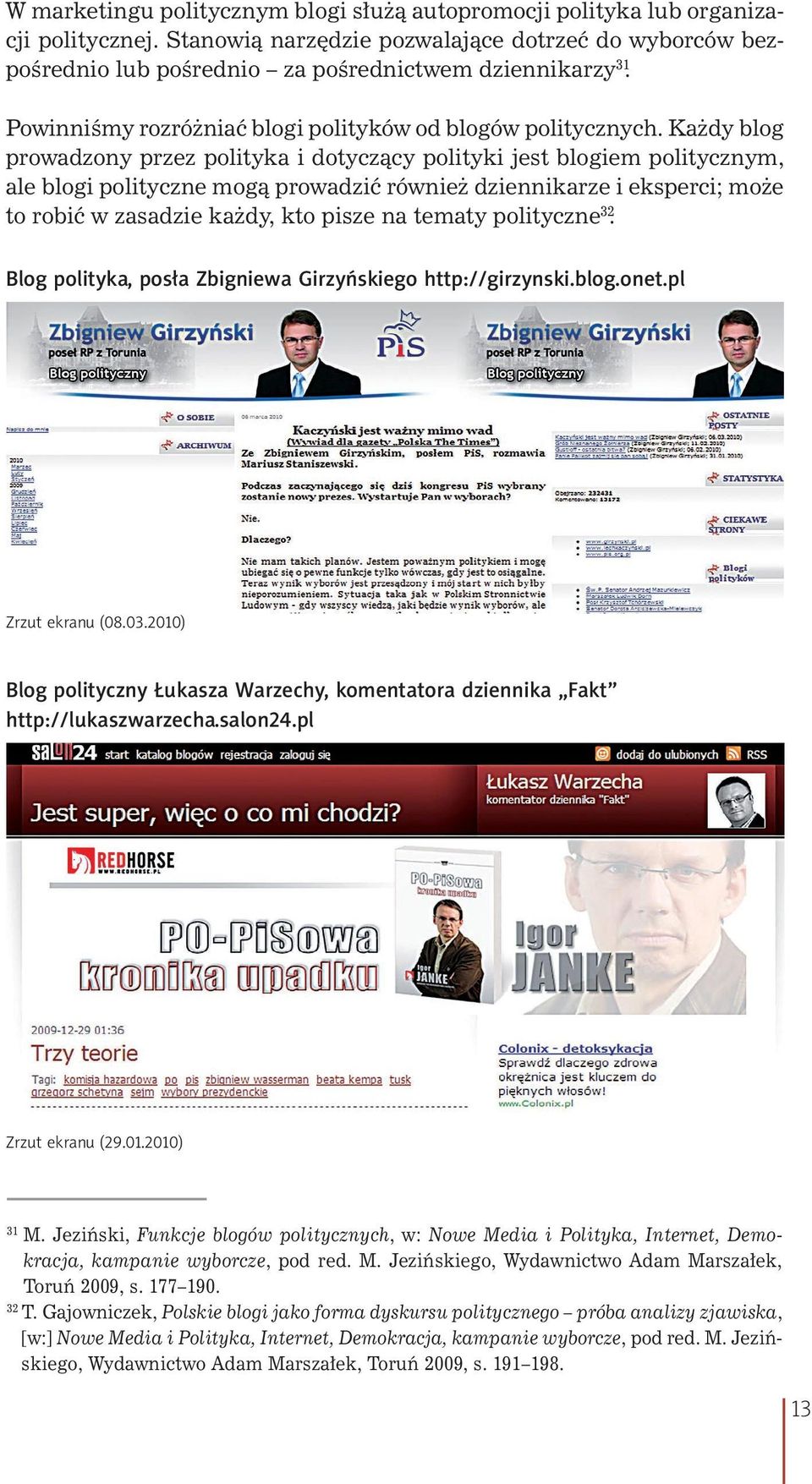 Każdy blog prowadzony przez polityka i dotyczący polityki jest blogiem politycznym, ale blogi polityczne mogą prowadzić również dziennikarze i eksperci; może to robić w zasadzie każdy, kto pisze na