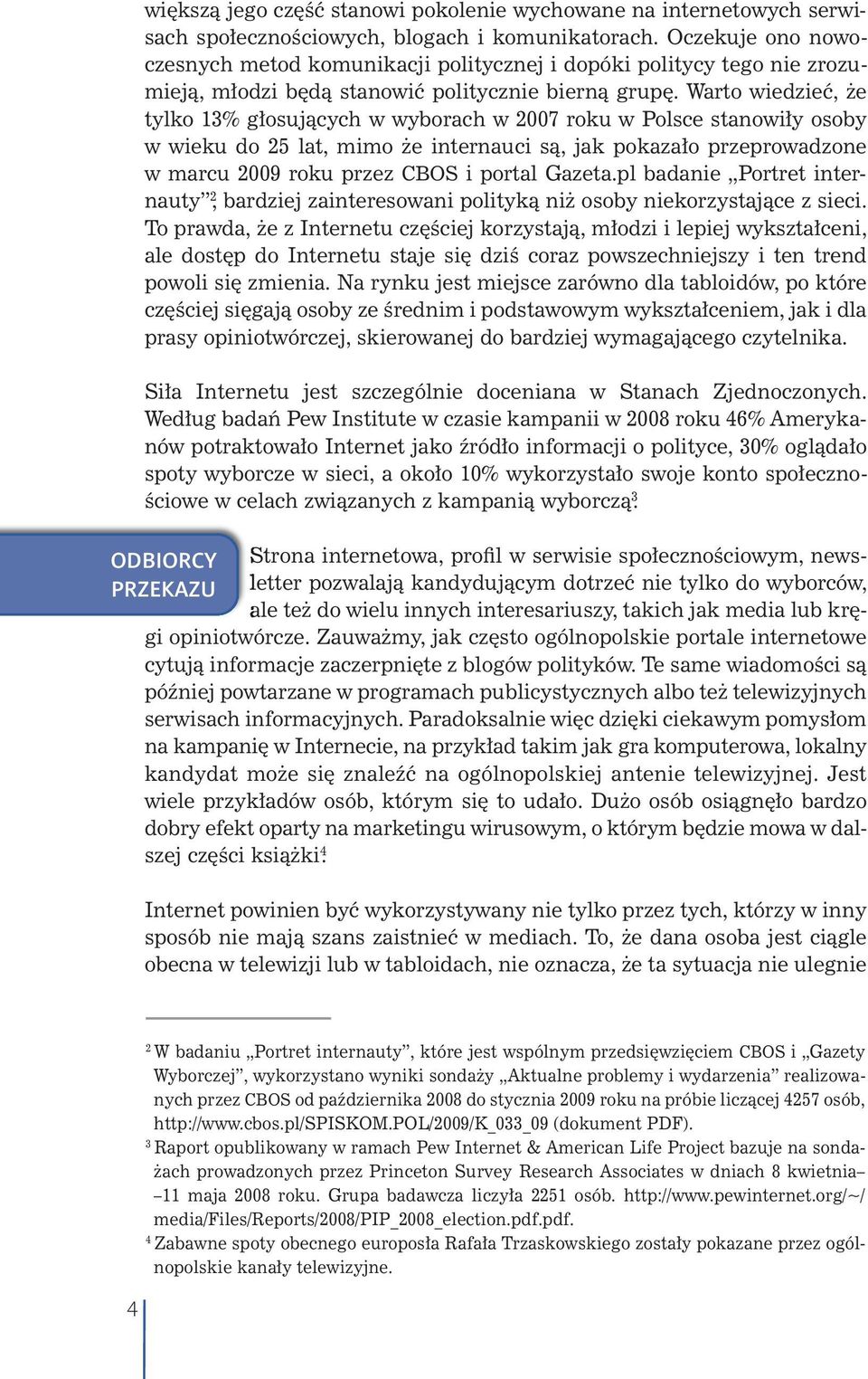 Warto wiedzieć, że tylko 13% głosujących w wyborach w 2007 roku w Polsce stanowiły osoby w wieku do 25 lat, mimo że internauci są, jak pokazało przeprowadzone w marcu 2009 roku przez CBOS i portal