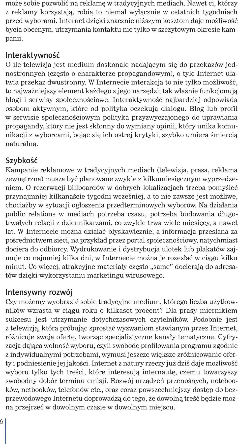 Interaktywność O ile telewizja jest medium doskonale nadającym się do przekazów jednostronnych (często o charakterze propagandowym), o tyle Internet ułatwia przekaz dwustronny.