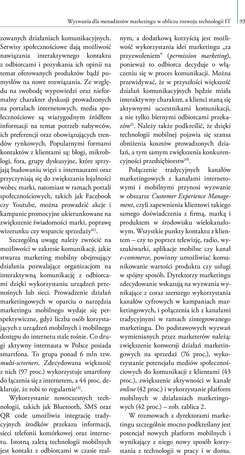 Ze względu na swobodę wypowiedzi oraz nieformalny charakter dyskusji prowadzonych na portalach internetowych, media społecznościowe są wiarygodnym źródłem informacji na temat potrzeb nabywców, ich