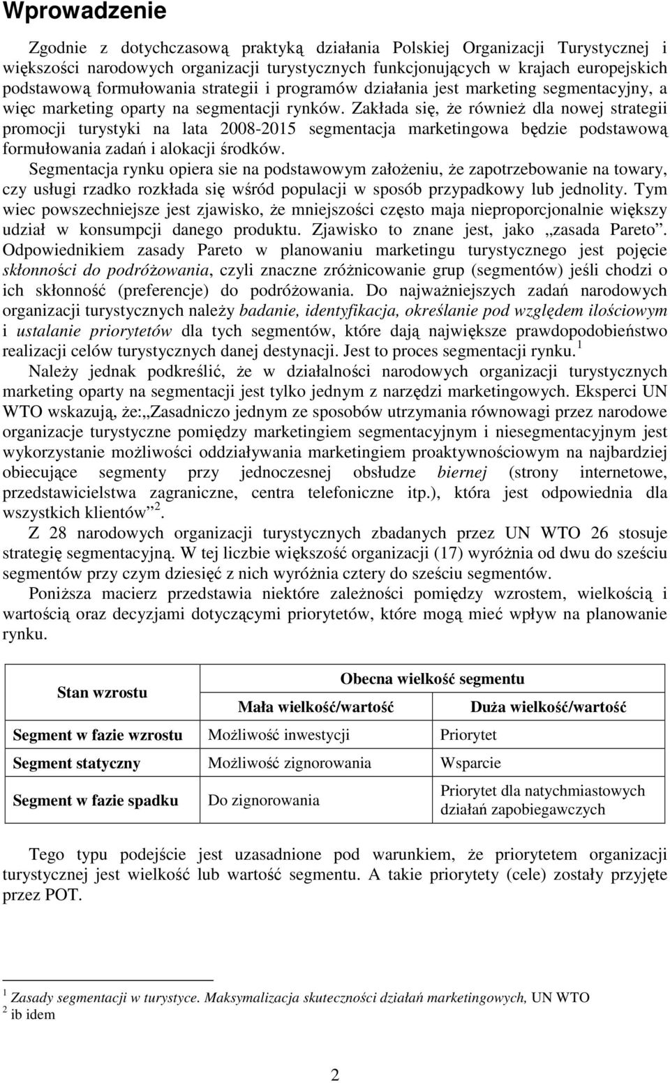 Zakłada się, Ŝe równieŝ dla nowej strategii promocji turystyki na lata 2008-2015 segmentacja marketingowa będzie podstawową formułowania zadań i alokacji środków.