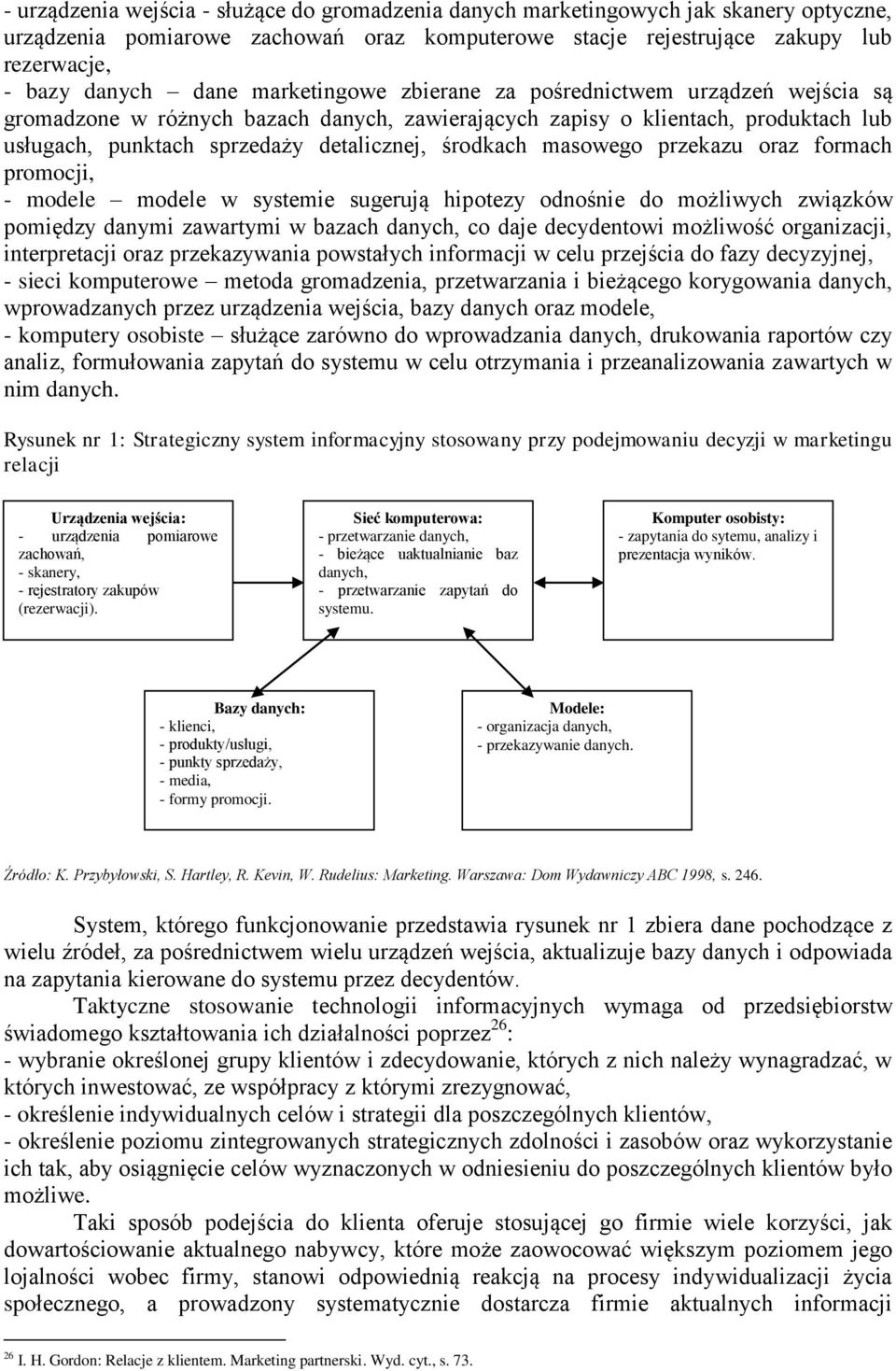 masowego przekazu oraz formach promocji, - modele modele w systemie sugerują hipotezy odnośnie do możliwych związków pomiędzy danymi zawartymi w bazach danych, co daje decydentowi możliwość