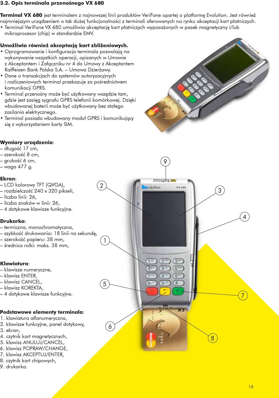 Terminal VeriFone VX 680 umożliwia akceptację kart płatniczych wyposażonych w pasek magnetyczny i/lub mikroprocesor (chip) w standardzie EMV. Umożliwia również akceptację kart zbliżeniowych.