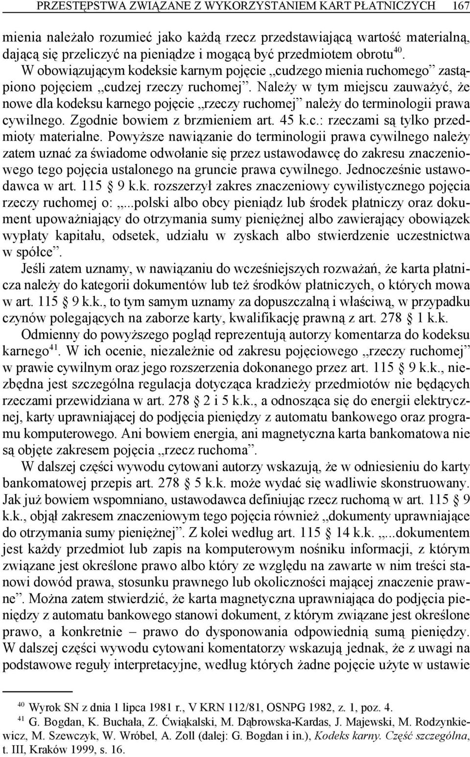 Należy w tym miejscu zauważyć, że nowe dla kodeksu karnego pojęcie rzeczy ruchomej należy do terminologii prawa cywilnego. Zgodnie bowiem z brzmieniem art. 45 k.c.: rzeczami są tylko przedmioty materialne.