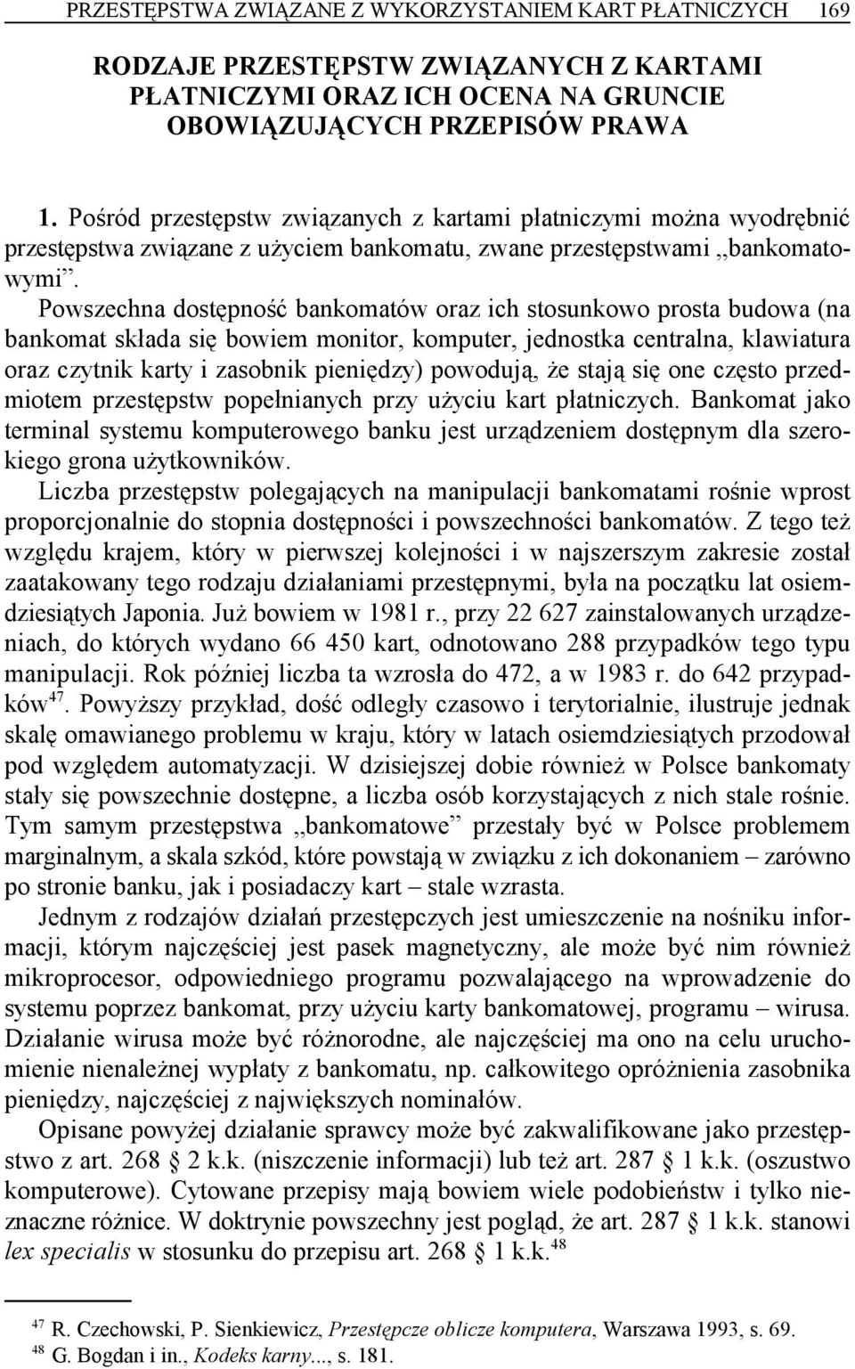 Powszechna dostępność bankomatów oraz ich stosunkowo prosta budowa (na bankomat składa się bowiem monitor, komputer, jednostka centralna, klawiatura oraz czytnik karty i zasobnik pieniędzy) powodują,