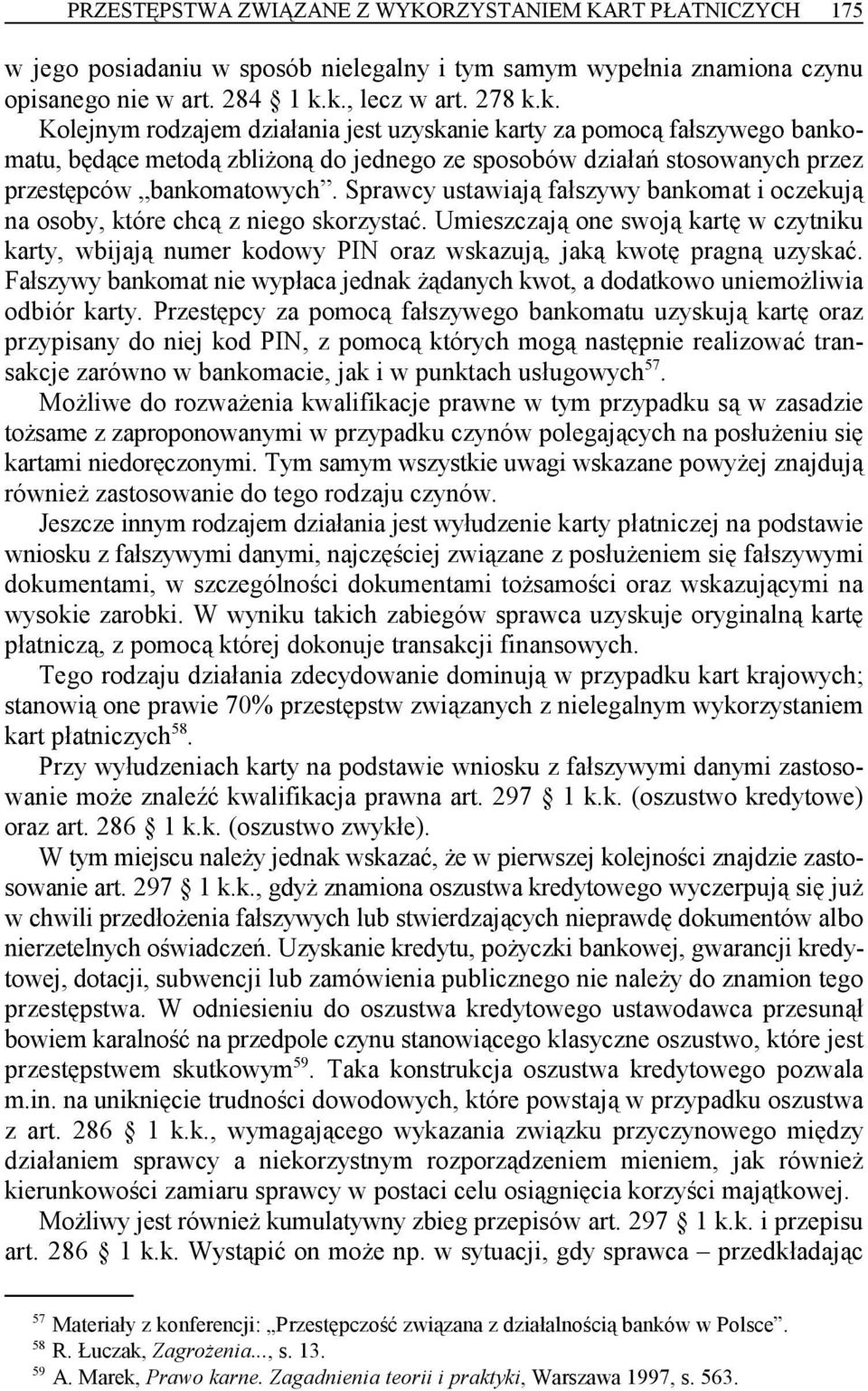 Sprawcy ustawiają fałszywy bankomat i oczekują na osoby, które chcą z niego skorzystać. Umieszczają one swoją kartę w czytniku karty, wbijają numer kodowy PIN oraz wskazują, jaką kwotę pragną uzyskać.