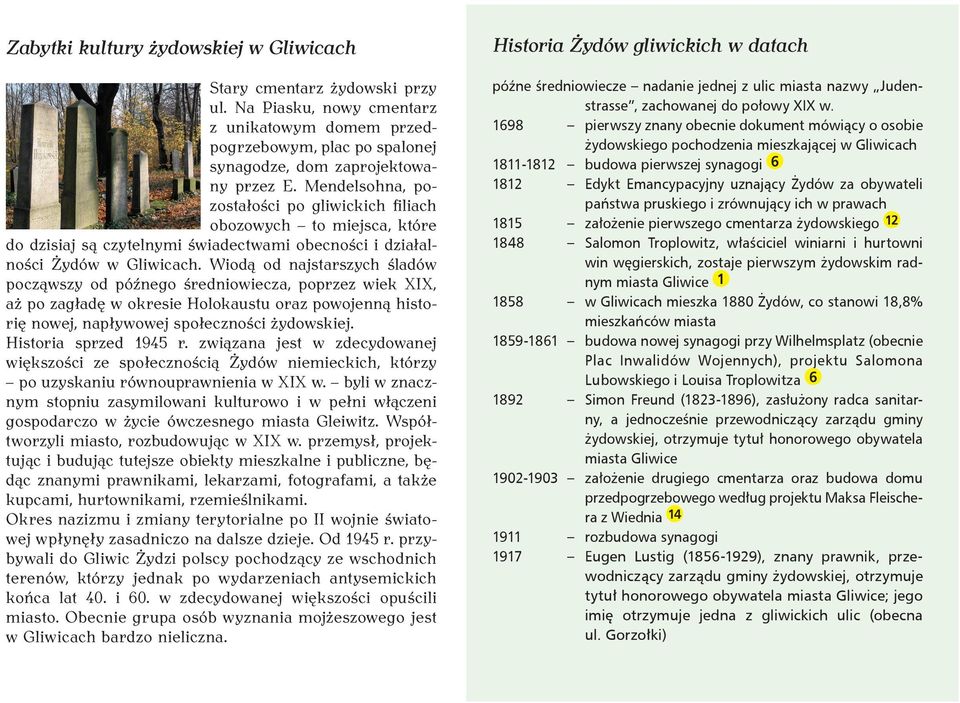 Wiodą od najstarszych śladów począwszy od późnego średniowiecza, poprzez wiek XIX, aż po zagładę w okresie Holokaustu oraz powojenną historię nowej, napływowej społeczności żydowskiej.