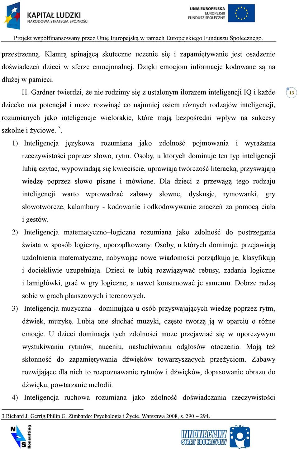 wielorakie, które mają bezpośredni wpływ na sukcesy szkolne i życiowe. 3. 1) Inteligencja językowa rozumiana jako zdolność pojmowania i wyrażania rzeczywistości poprzez słowo, rytm.