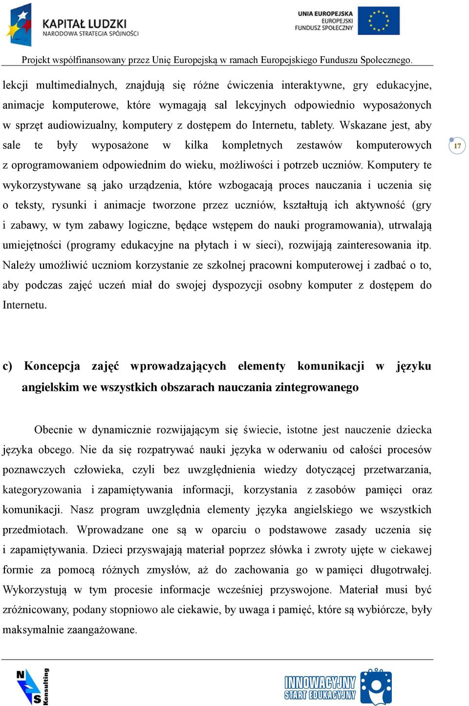 Komputery te wykorzystywane są jako urządzenia, które wzbogacają proces nauczania i uczenia się o teksty, rysunki i animacje tworzone przez uczniów, kształtują ich aktywność (gry i zabawy, w tym