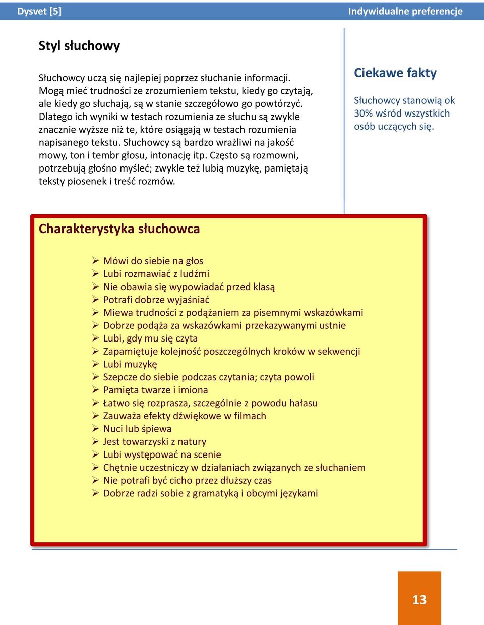 Słuchowcy są bardzo wrażliwi na jakość mowy, ton i tembr głosu, intonację itp. Często są rozmowni, potrzebują głośno myśleć; zwykle też lubią muzykę, pamiętają teksty piosenek i treść rozmów.