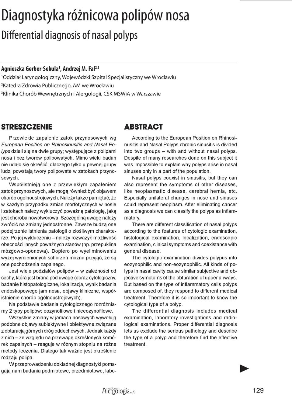 STRESZCZENIE Przewlekłe zapalenie zatok przynosowych wg European Position on Rhinosinusitis and Nasal Polyps dzieli się na dwie grupy; występujące z polipami nosa i bez tworów polipowatych.