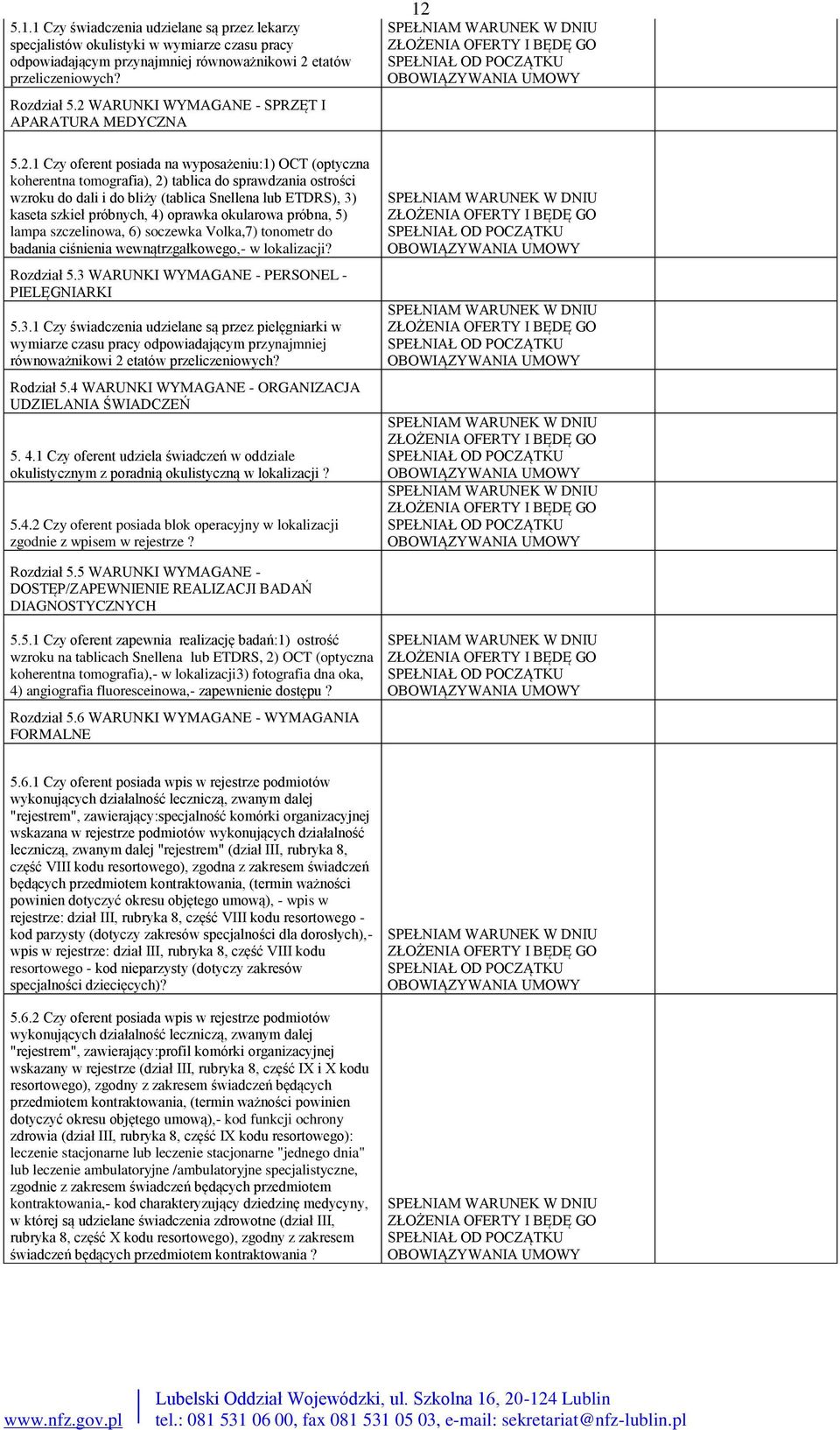 (tablica Snellena lub ETDRS), 3) kaseta szkieł próbnych, 4) oprawka okularowa próbna, 5) lampa szczelinowa, 6) soczewka Volka,7) tonometr do badania ciśnienia wewnątrzgałkowego,- w lokalizacji?