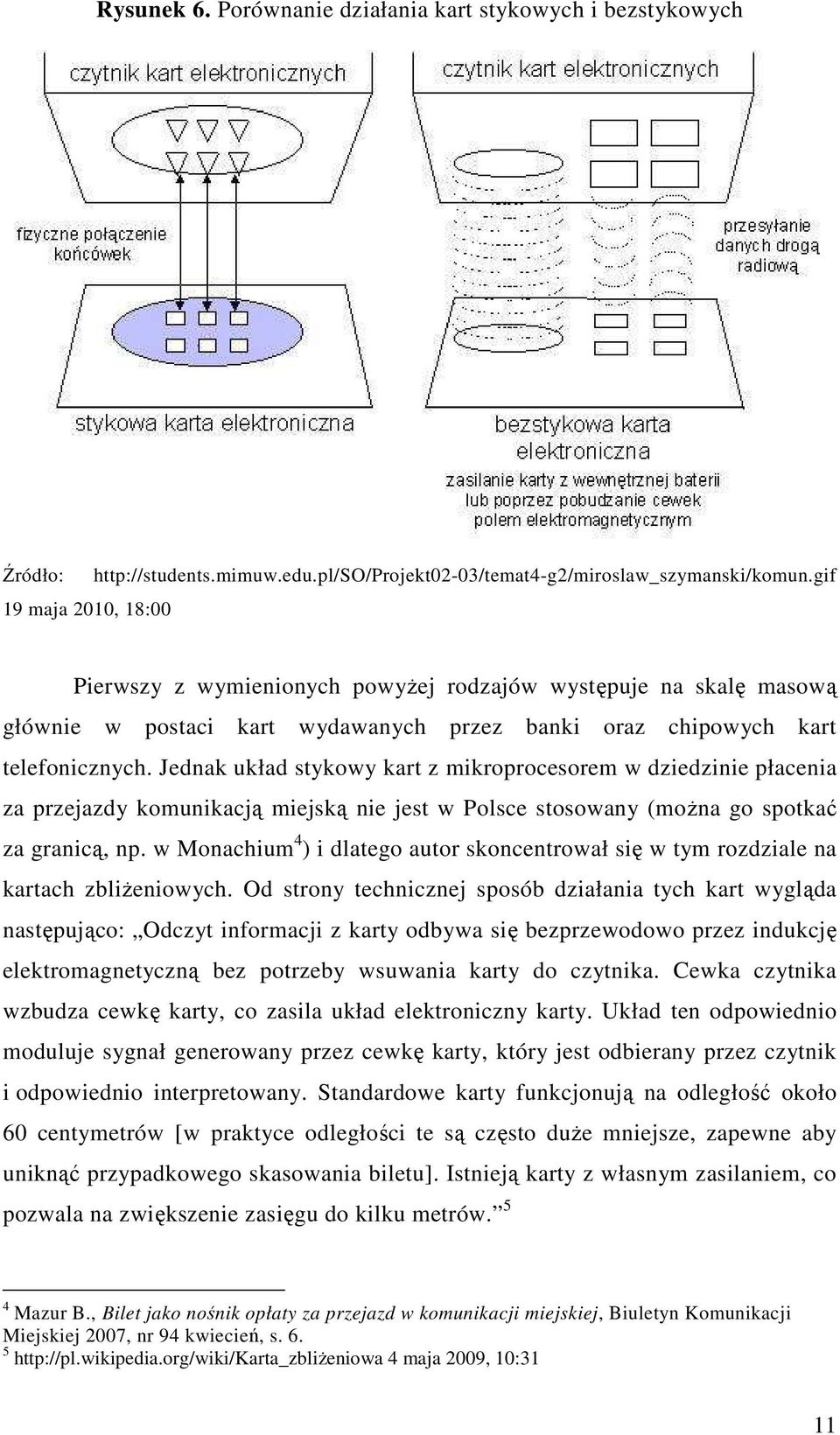 Jednak układ stykowy kart z mikroprocesorem w dziedzinie płacenia za przejazdy komunikacją miejską nie jest w Polsce stosowany (można go spotkać za granicą, np.