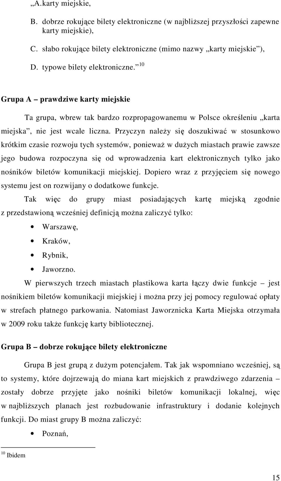 Przyczyn należy się doszukiwać w stosunkowo krótkim czasie rozwoju tych systemów, ponieważ w dużych miastach prawie zawsze jego budowa rozpoczyna się od wprowadzenia kart elektronicznych tylko jako