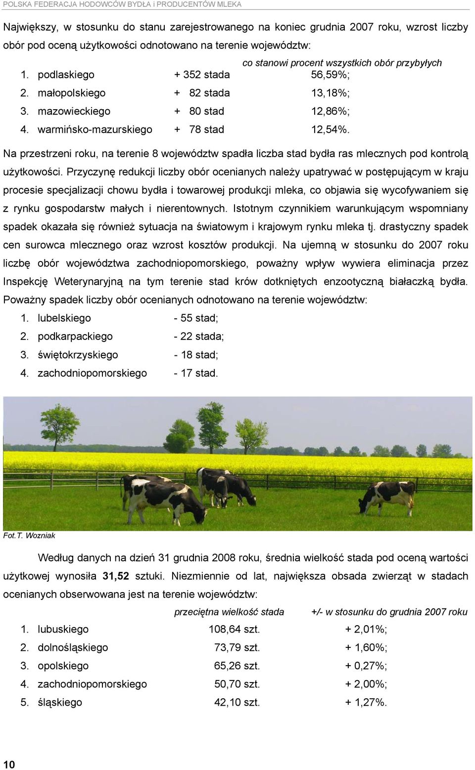 warmińsko-mazurskiego + 78 stad 12,54%. Na przestrzeni roku, na terenie 8 województw spadła liczba stad bydła ras mlecznych pod kontrolą użytkowości.