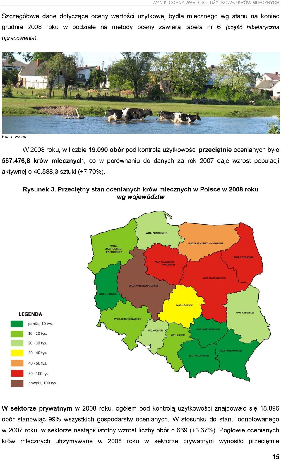 476,8 krów mlecznych, co w porównaniu do danych za rok 2007 daje wzrost populacji aktywnej o 40.588,3 sztuki (+7,70%). Rysunek 3.