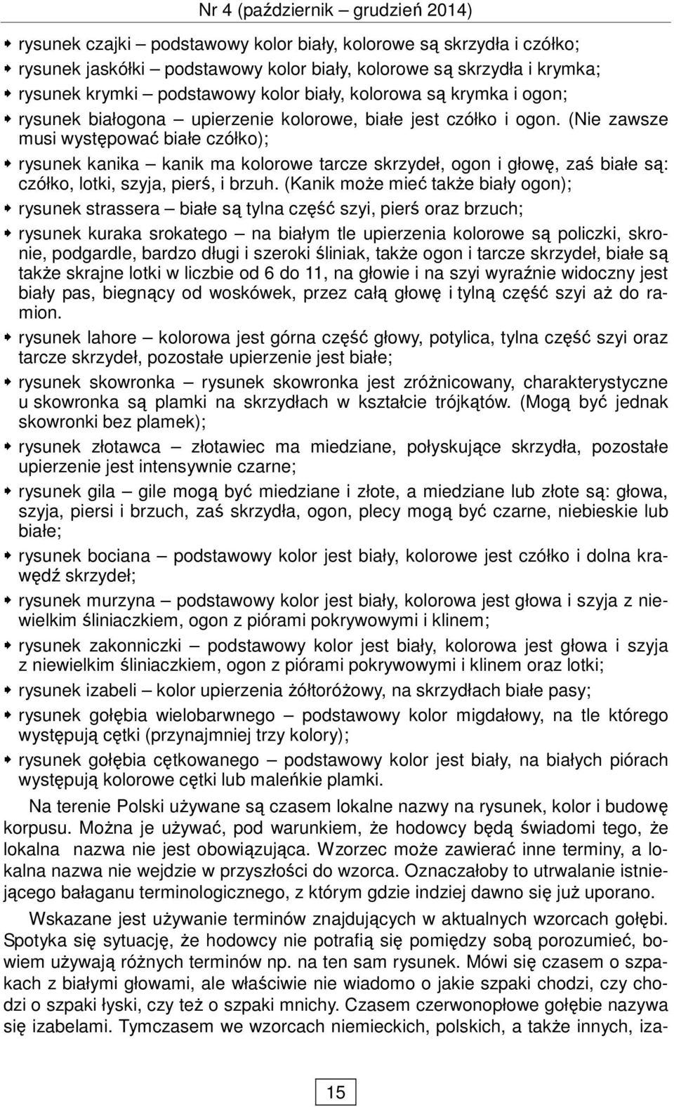 (Nie zawsze musi występować białe czółko); rysunek kanika kanik ma kolorowe tarcze skrzydeł, ogon i głowę, zaś białe są: czółko, lotki, szyja, pierś, i brzuh.